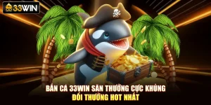 Bắn Cá 33Win Săn Thưởng Cực Khủng – Đổi Thưởng Hot Nhất