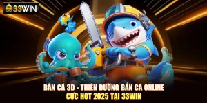 Bắn Cá 3D - Thiên Đường Bắn Cá Online Cực Hot 2025 Tại 33Win