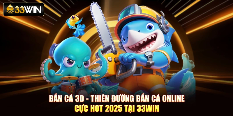 Bắn Cá 3D - Thiên Đường Bắn Cá Online Cực Hot 2025 Tại 33Win