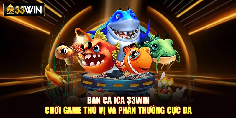Bắn Cá Ica 33Win- Chơi Game Thú Vị Và Phần Thưởng Cực Đã
