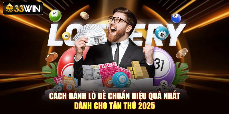 Cách Đánh Lô Đề Chuẩn Hiệu Quả Nhất Dành Cho Tân Thủ 2025