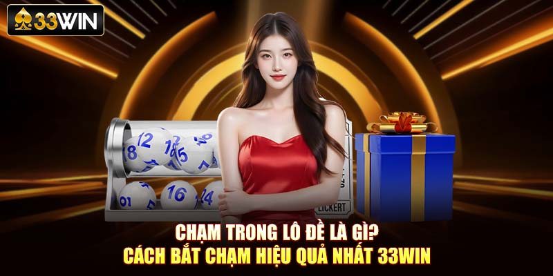 Chạm Trong Lô Đề Là Gì? Cách Bắt Chạm Hiệu Quả Nhất 33Win