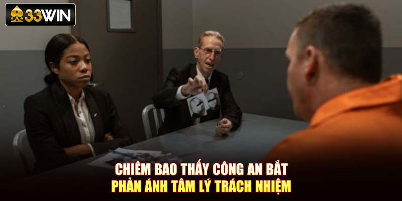 Chiêm bao thấy công an bắt phản ánh tâm lý trách nhiệm