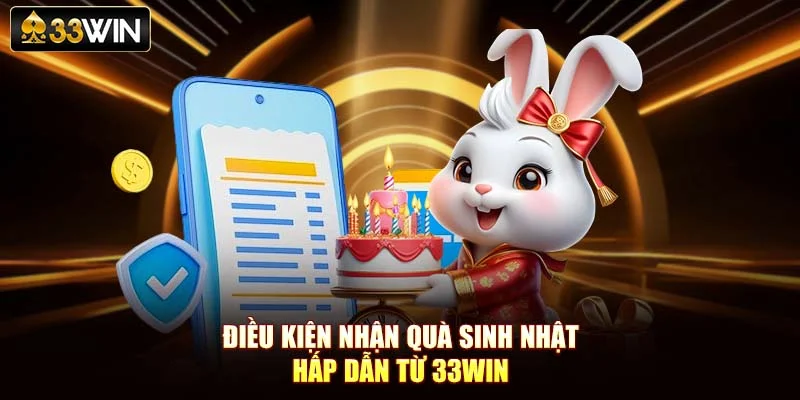 Điều kiện nhận quà sinh nhật hấp dẫn từ 33Win