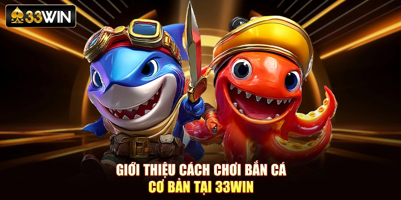 Giới thiệu cách chơi bắn cá cơ bản tại 33Win
