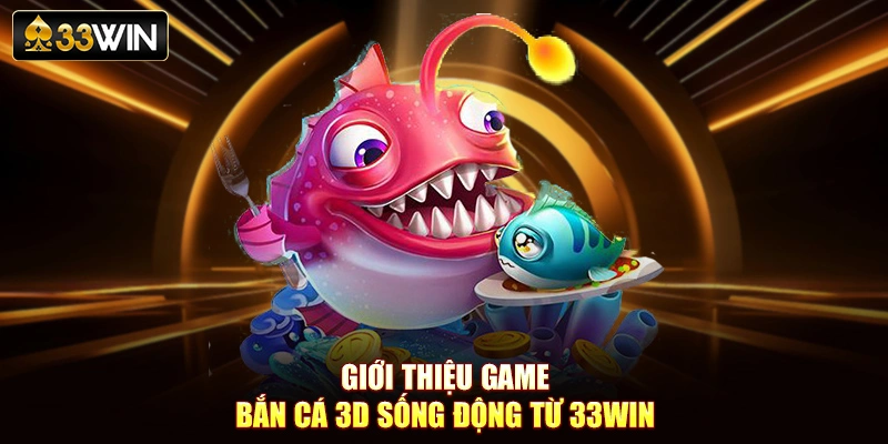 Giới thiệu game bắn cá 3D sống động từ 33Win