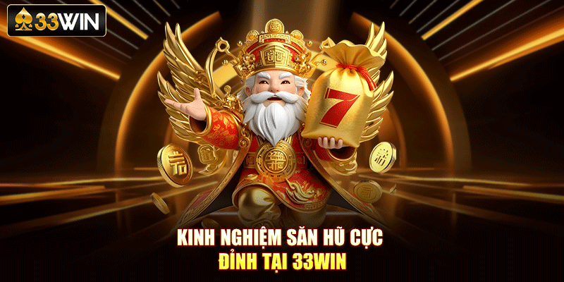 Kinh nghiệm săn hũ cực đỉnh tại 33Win
