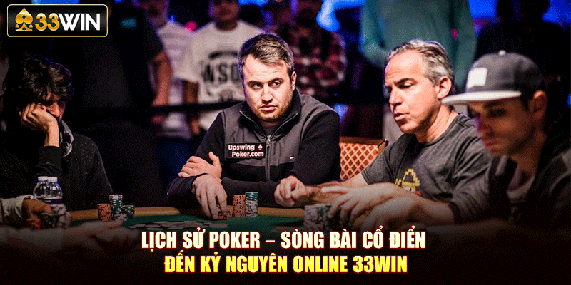 Lịch Sử Poker – Sòng Bài Cổ Điển Đến Kỷ Nguyên Online 33Win
