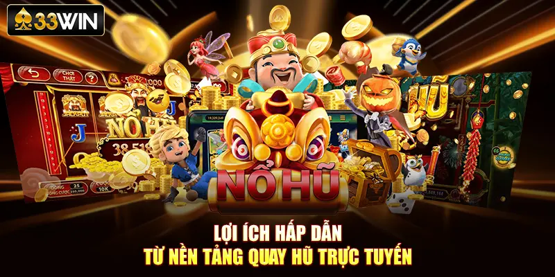 Lợi ích hấp dẫn từ nền tảng quay hũ trực tuyến