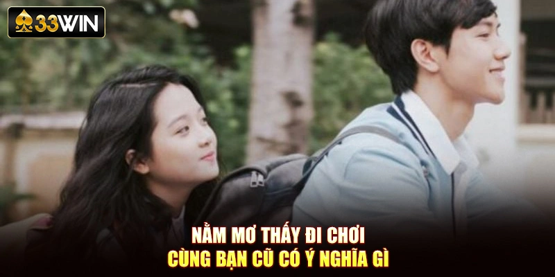 Nằm mơ thấy đi chơi cùng bạn cũ có ý nghĩa gì