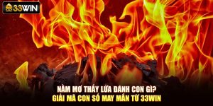 Nằm Mơ Thấy Lửa Đánh Con Gì? Giải Mã Con Số May Mắn Từ 33Win