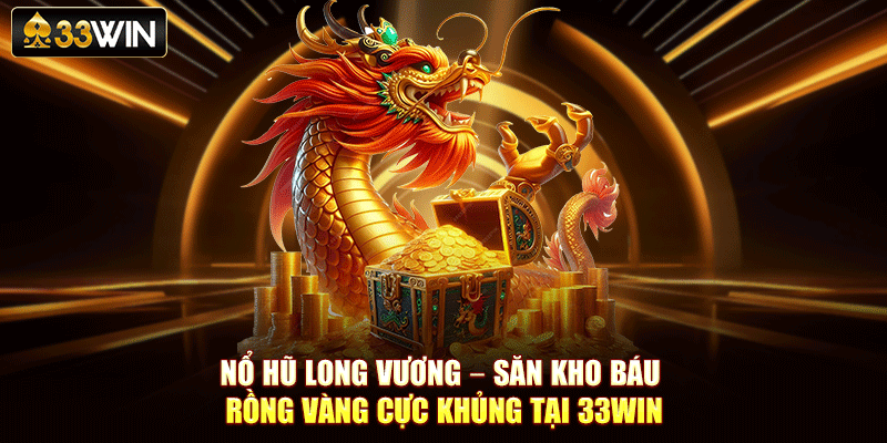 Nổ Hũ Long Vương – Săn Kho Báu Rồng Vàng Cực Khủng Tại 33Win