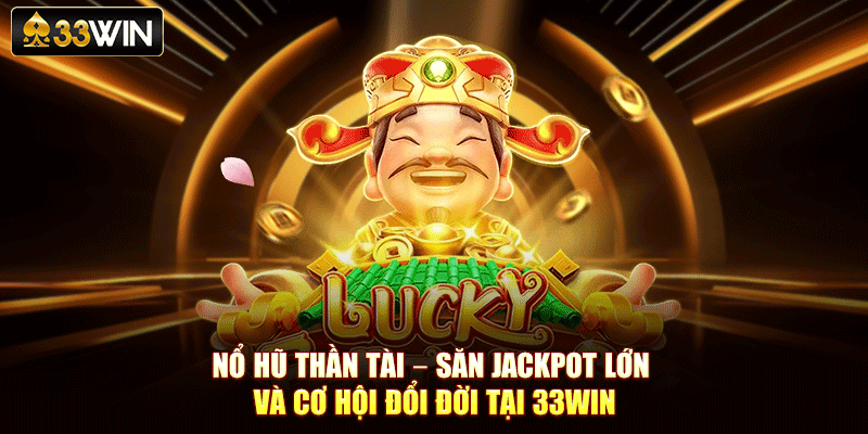 Nổ Hũ Thần Tài – Săn Jackpot Lớn Và Cơ Hội Đổi Đời Tại 33Win