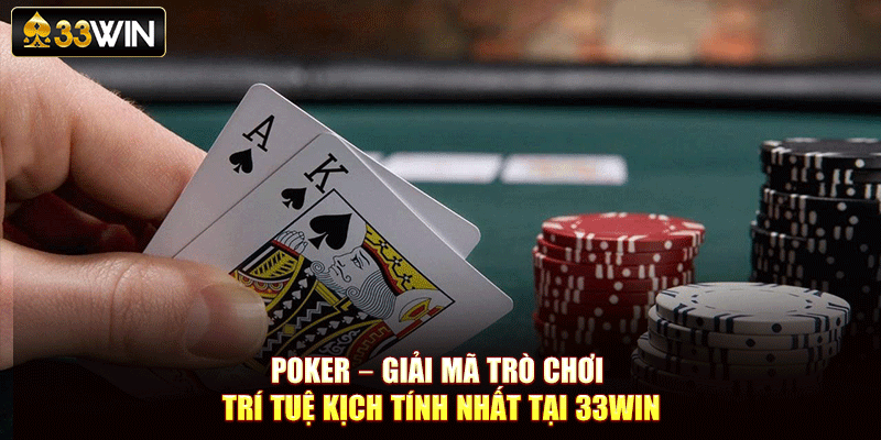 Poker – Giải Mã Trò Chơi Trí Tuệ Kịch Tính Nhất Tại 33Win