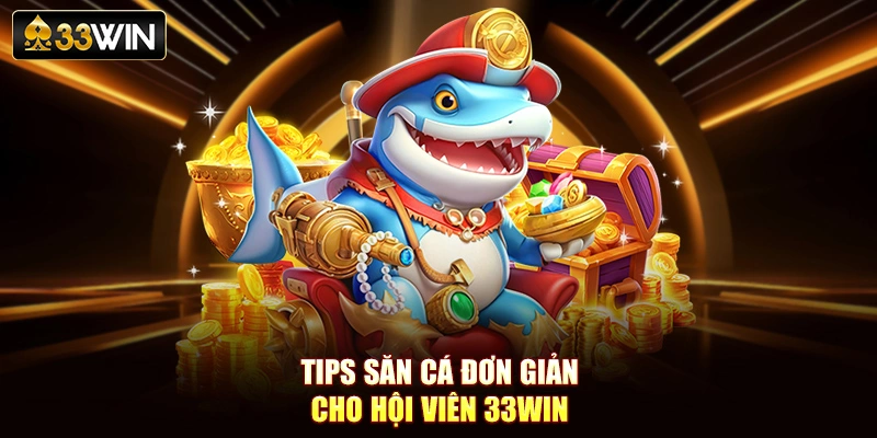 Tips săn cá đơn giản cho hội viên 33Win