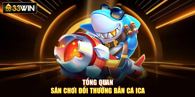 Tổng quan sân chơi đổi thưởng bắn cá Ica
