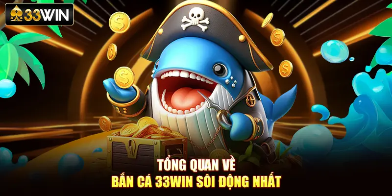Tổng quan về bắn cá 33Win sôi động nhất