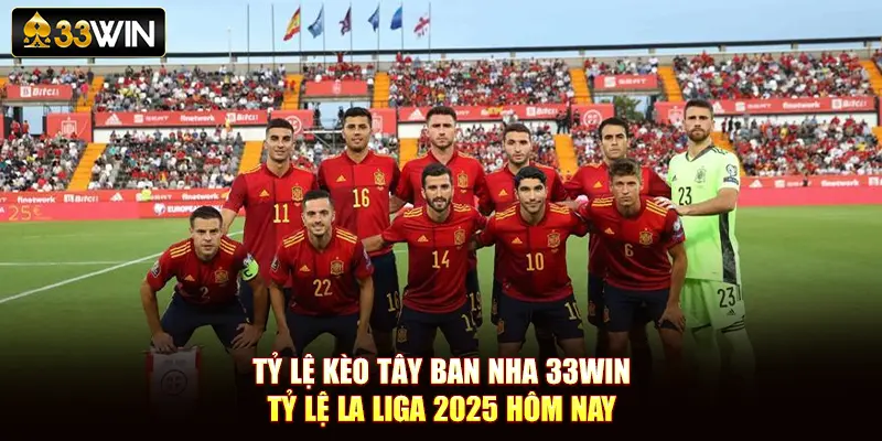 Tỷ Lệ Kèo Tây Ban Nha 33Win - Tỷ Lệ La Liga 2025 Hôm Nay