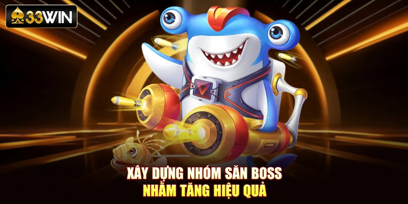 Xây dựng nhóm săn boss nhằm tăng hiệu quả