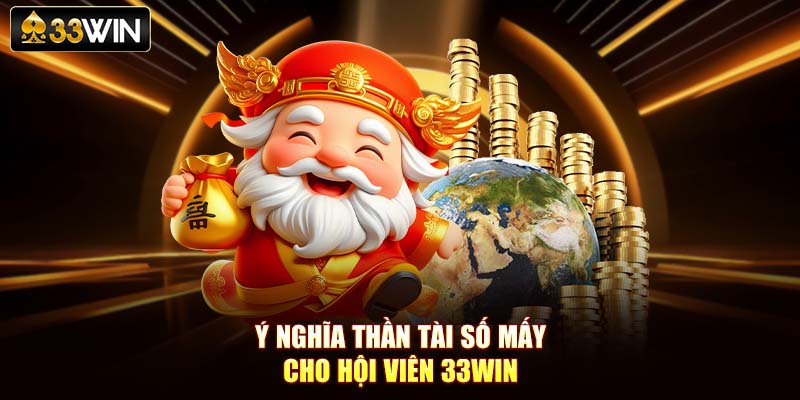 Ý nghĩa Thần Tài số mấy cho hội viên 33Win